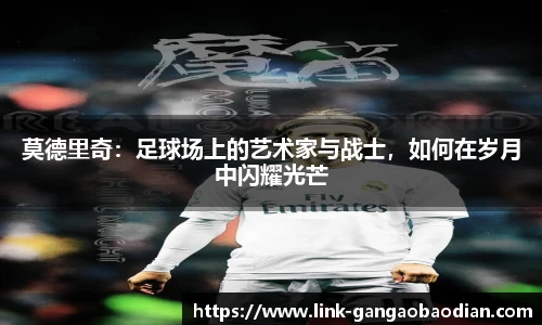 莫德里奇：足球场上的艺术家与战士，如何在岁月中闪耀光芒