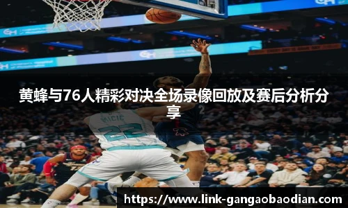 黄蜂与76人精彩对决全场录像回放及赛后分析分享