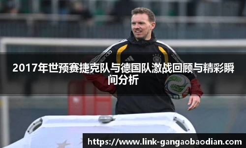 2017年世预赛捷克队与德国队激战回顾与精彩瞬间分析